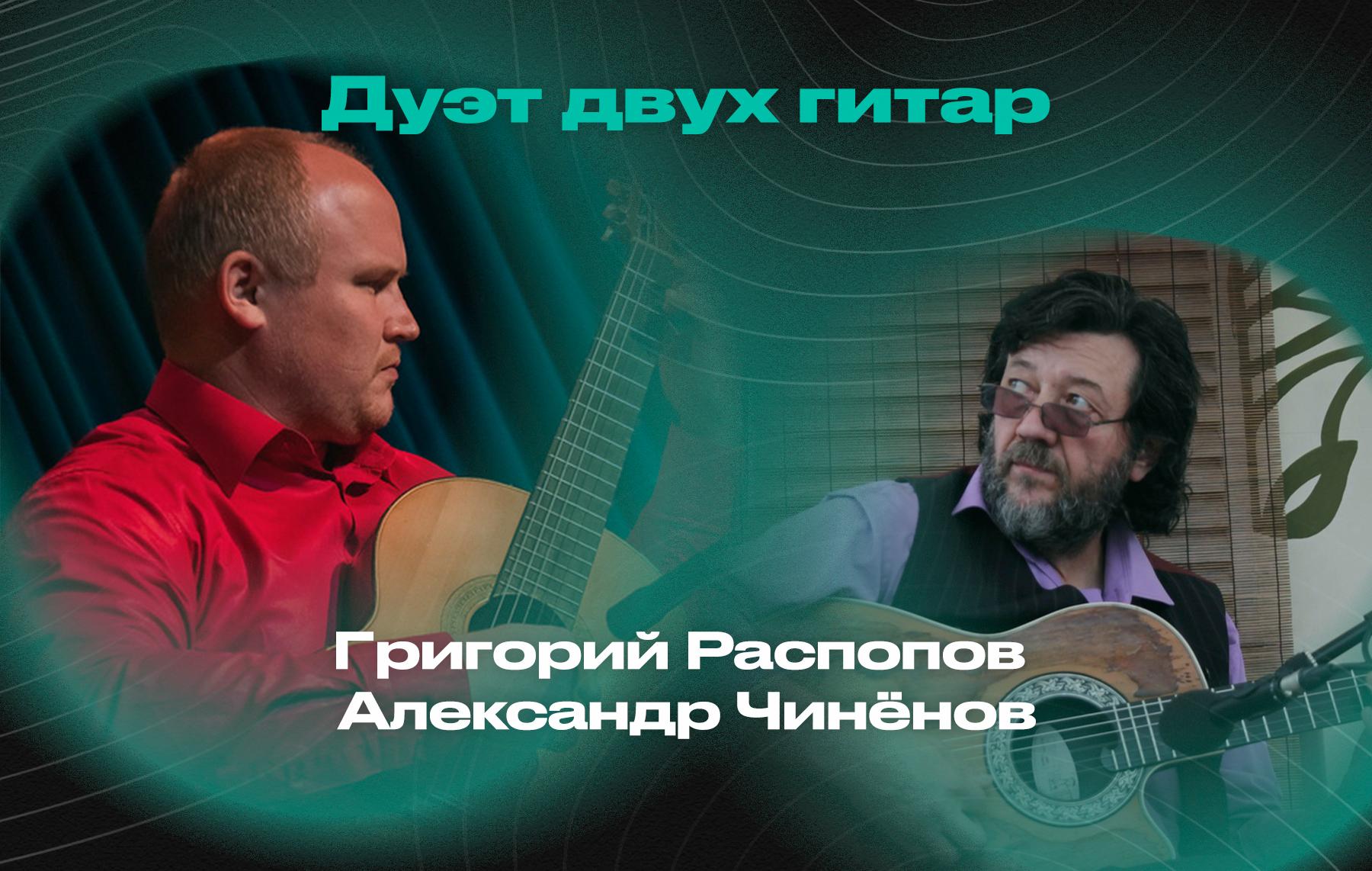 Дуэт двух гитар – Григорий Распопов (гитара) и Александр Чинёнов (гитара)